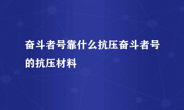 奋斗者号靠什么抗压奋斗者号的抗压材料