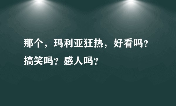 那个，玛利亚狂热，好看吗？搞笑吗？感人吗？