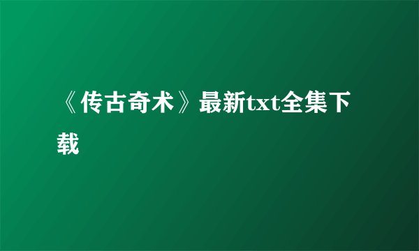 《传古奇术》最新txt全集下载
