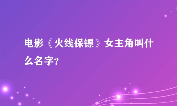 电影《火线保镖》女主角叫什么名字？