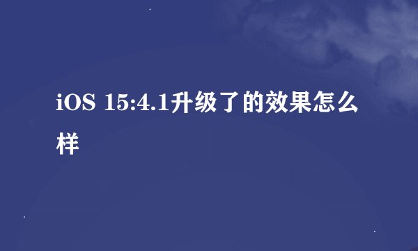 iOS 15:4.1升级了的效果怎么样