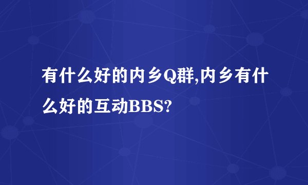 有什么好的内乡Q群,内乡有什么好的互动BBS?