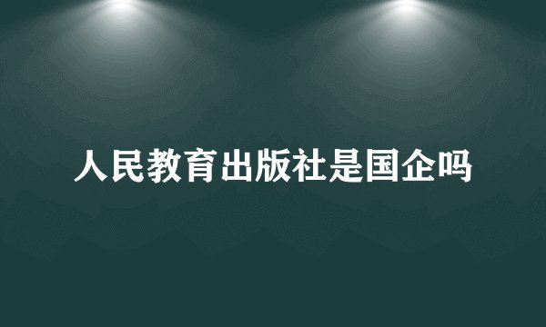 人民教育出版社是国企吗