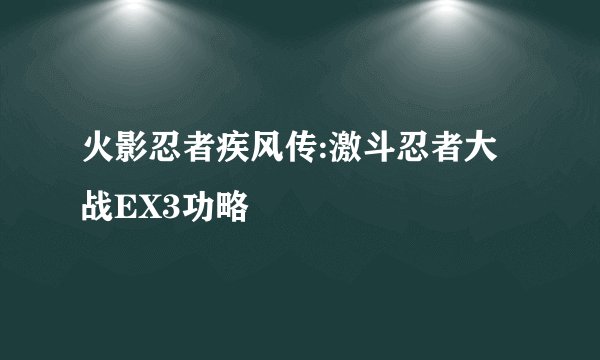 火影忍者疾风传:激斗忍者大战EX3功略