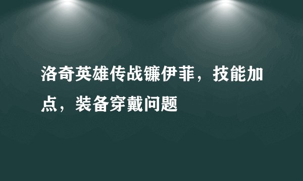 洛奇英雄传战镰伊菲，技能加点，装备穿戴问题