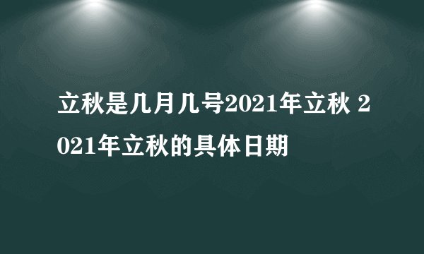 立秋是几月几号2021年立秋 2021年立秋的具体日期