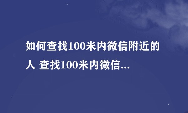 如何查找100米内微信附近的人 查找100米内微信附近的人的方法