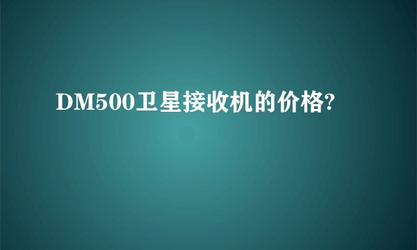DM500卫星接收机的价格?