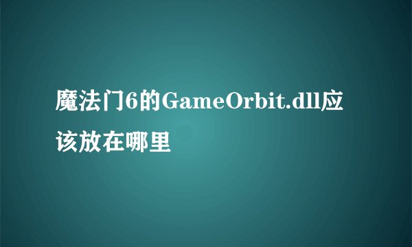 魔法门6的GameOrbit.dll应该放在哪里