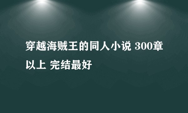穿越海贼王的同人小说 300章以上 完结最好