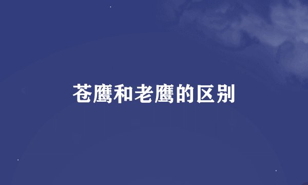 苍鹰和老鹰的区别