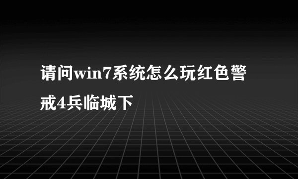 请问win7系统怎么玩红色警戒4兵临城下