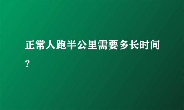 正常人跑半公里需要多长时间？