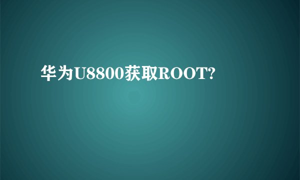 华为U8800获取ROOT?