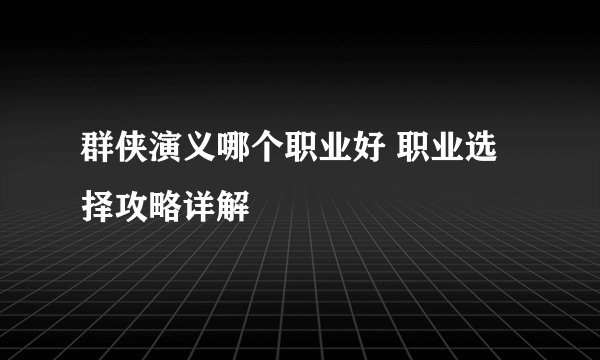 群侠演义哪个职业好 职业选择攻略详解