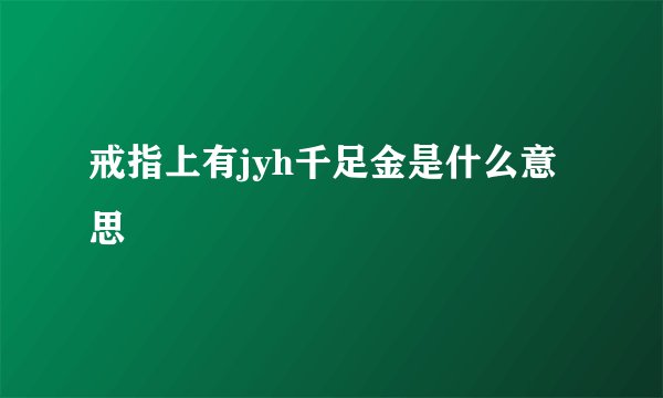 戒指上有jyh千足金是什么意思