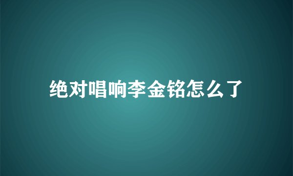 绝对唱响李金铭怎么了