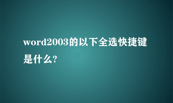 word2003的以下全选快捷键是什么?
