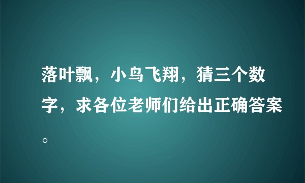 落叶飘，小鸟飞翔，猜三个数字，求各位老师们给出正确答案。