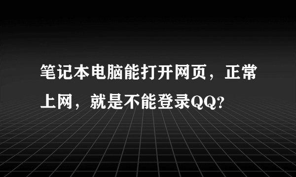 笔记本电脑能打开网页，正常上网，就是不能登录QQ？