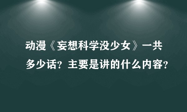 动漫《妄想科学没少女》一共多少话？主要是讲的什么内容？
