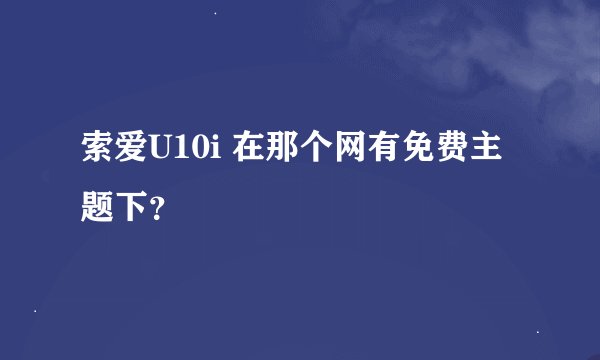 索爱U10i 在那个网有免费主题下？