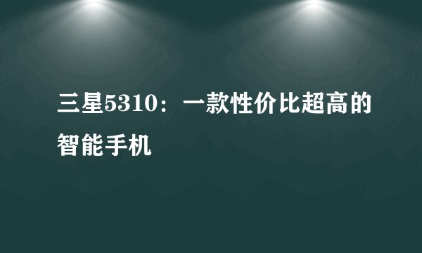 三星5310：一款性价比超高的智能手机