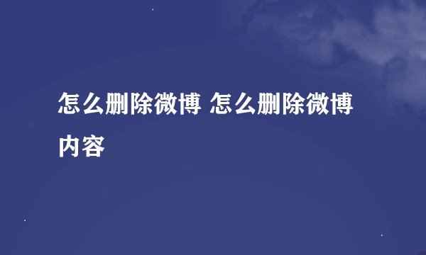 怎么删除微博 怎么删除微博内容