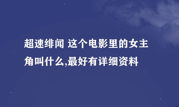 超速绯闻 这个电影里的女主角叫什么,最好有详细资料