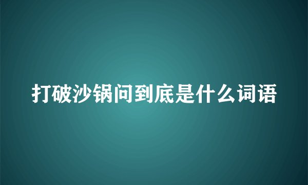 打破沙锅问到底是什么词语