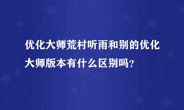优化大师荒村听雨和别的优化大师版本有什么区别吗？