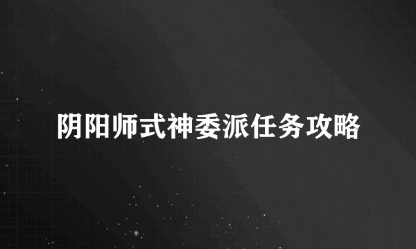 阴阳师式神委派任务攻略