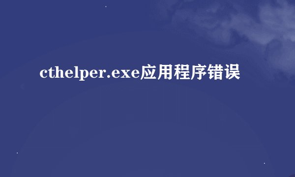 cthelper.exe应用程序错误