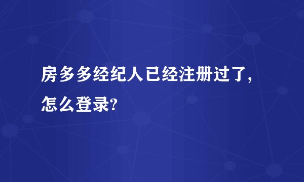 房多多经纪人已经注册过了,怎么登录?