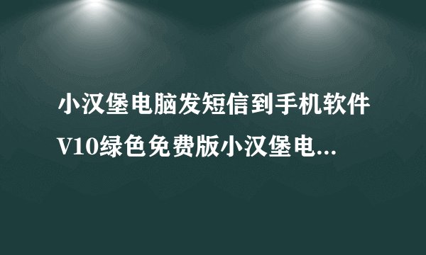 小汉堡电脑发短信到手机软件V10绿色免费版小汉堡电脑发短信到手机软件V10绿色免费版功能简介