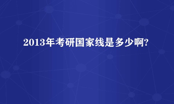 2013年考研国家线是多少啊?