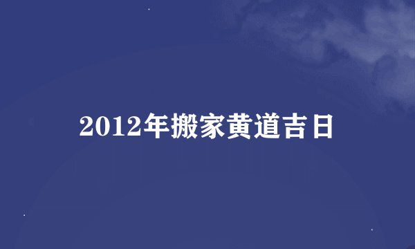 2012年搬家黄道吉日