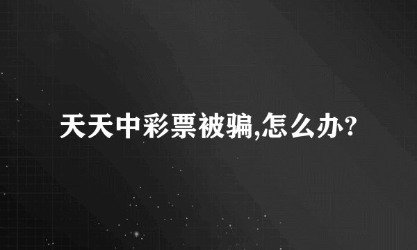 天天中彩票被骗,怎么办?