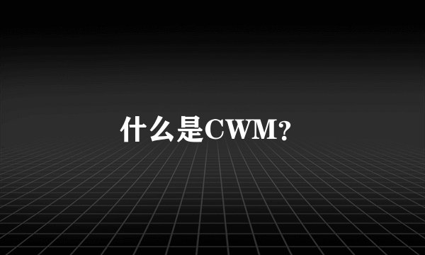 什么是CWM？