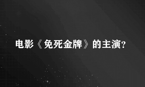 电影《免死金牌》的主演？