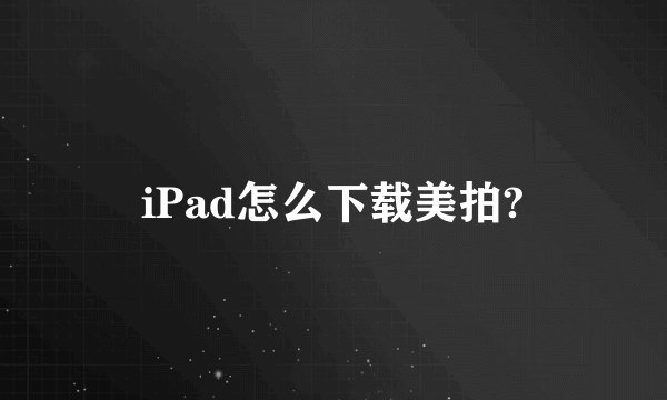 iPad怎么下载美拍?