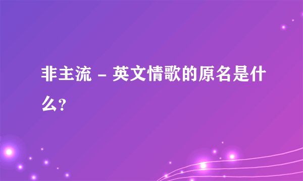非主流 - 英文情歌的原名是什么？