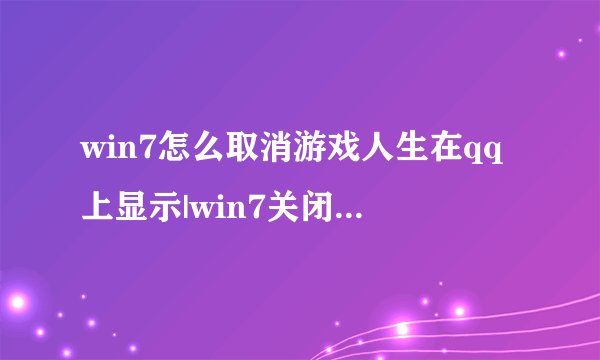 win7怎么取消游戏人生在qq上显示|win7关闭游戏人生的方法