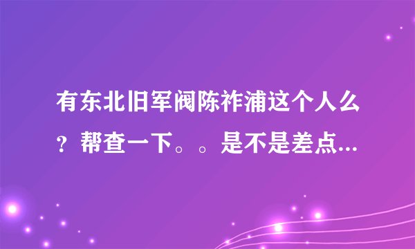 有东北旧军阀陈祚浦这个人么？帮查一下。。是不是差点 qw我