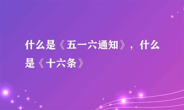 什么是《五一六通知》，什么是《十六条》
