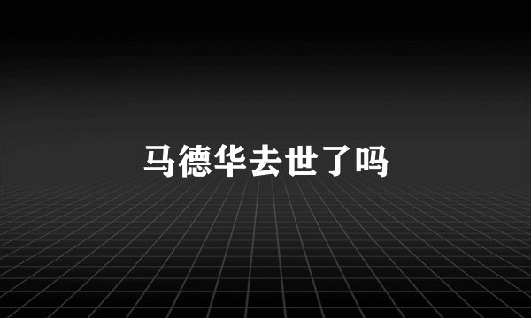 马德华去世了吗