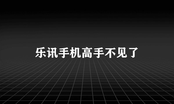 乐讯手机高手不见了