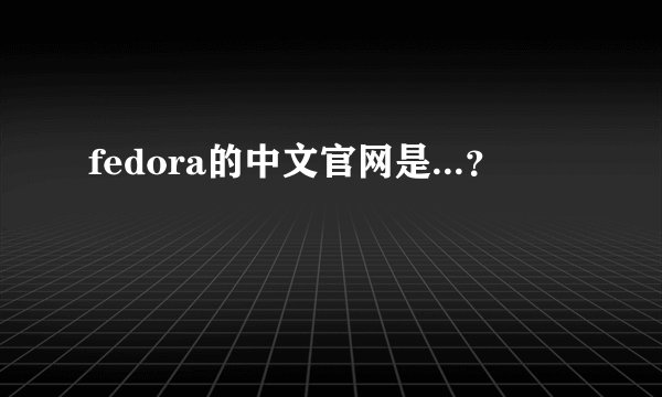 fedora的中文官网是...？