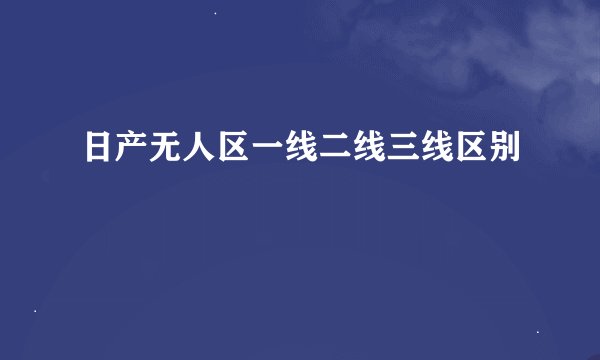 日产无人区一线二线三线区别