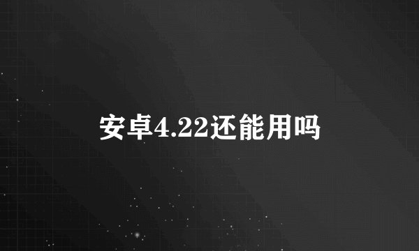 安卓4.22还能用吗